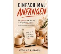 Einfach mal anfangen: Die Wahrheit über den Start in die Selbstständigkeit - ehrlich, praxisnah, ohne Bullshit