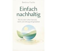 Einfach nachhaltig: Wie du dein Leben bewusst, leicht und wirkungsvoll gestaltest