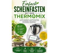 Einfach Scheinfasten mit dem Thermomix: 21-Tage-Fastenplan + 60 einfache Rezepte zum Fettverbrennen, Energie steigern sowie Wohlbefinden, Langlebigkeit & Zellgesundheit unterstützen
