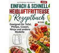 Einfach & Schnell Heißluftfritteuse Rezeptbuch: Geeignet für Tefal, Philips, Cosori, Ninja und andere Modelle