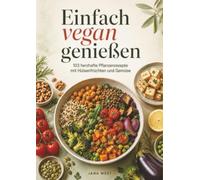 Einfach vegan genießen: 103 herzhafte Pflanzenrezepte mit Hülsenfrüchten und Gemüse