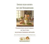 Einfach vegan kochen mit der Wildgrünmaus: Pflanzliche Schätze aus der Naturküche mit Tasse und Löffel ohne Waage