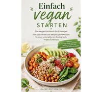 Einfach vegan starten - Das Vegan Kochbuch für Einsteiger: Über 150 schnelle und alltagstaugliche Rezepte für einen unkomplizierten Einstieg in die ... und kompaktem Ernährungsratgeber.