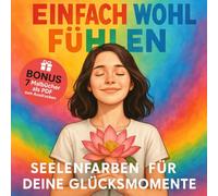 Einfach wohl fühlen: Seelenfarben für deine Glücksmomente: Ein Wohlfühl-Malbuch für Erwachsene - zum Abschalten, Ausmalen und einfach Glücklichsein