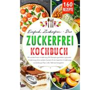 Einfach zuckerfrei - Das Zuckerfrei Kochbuch: Mit zuckerfreier Ernährung 160 Rezepte genießen | gesunde Ernährung ohne weißen Zucker & mit Experten Ernährungsumstellungs Plan | inkl. Nährwertangaben