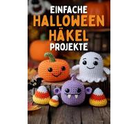 Einfache Halloween Häkel projekte: Eine unterhaltsame Schritt-für-Schritt-Anleitung zum Basteln von bezaubernden Amigurumi-Geistern, Kürbissen, Monstern und Mini-Dekorationen