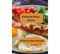 Einfache Keto-Küche: Einfache Keto-Rezepte - Keto-Kochbuch - Keto-Rezeptbuch