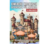 Einfache Kroatisch Geschichten für Anfänger: 30 freundliche Kurzgeschichten für Anfänger, die Kroatisch mit Spaß lernen möchten