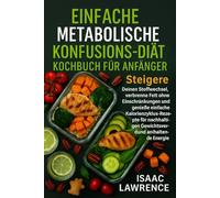 EINFACHE METABOLISCHE KONFUSIONS-DIÄT KOCHBUCH FÜR ANFÄNGER: Steigere Deinen Stoffwechsel, verbrenne Fett ohne Einschränkungen und genieße einfache ... Gewichtsverlust und anhaltende Energie