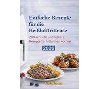 Einfache Rezepte für die Heißluftfritteuse: 200 schnelle und leckere Rezepte für fettarmes Kochen