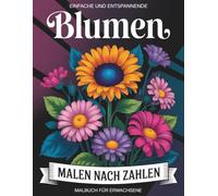 Einfache und entspannende Blumen Malen nach Zahlen: Ein stressfreies Malbuch mit harmonischen Blumenillustrationen für Erwachsene