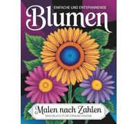 Einfache und entspannende Blumen Malen nach Zahlen: Sanfte Blumenmotive zum Abschalten, Entspannen und kreativen Genießen