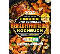 Einfache und Schnelle Heißluftfritteuse Kochbuch: Super leckere Low-Carb- und zuckerarme Rezepte für jeden Tag - in 15 Minuten zubereitet. Mit Farbfotos und praktischen Tipps.