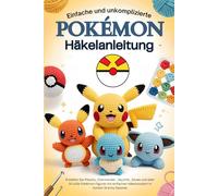 Einfache und unkomplizierte Pokémon-Häkelanleitung: Erstellen Sie Pikachu, Charmander , Squirtle , Eevee und über 30 süße Pokémon-Figuren mit einfachen Häkelmustern in bunten Granny Squares