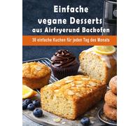 Einfache vegane Desserts aus Airfryer und Backofen: 30 einfache Kuchen für jeden Tag des Monats (Einfache Vegane Küche)