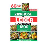 EINFACHE ZIRRHOSE DER LEBER KOCHBUCH: 1800 Tage natriumarme, nährstoffreiche Rezepte zur Unterstützung der Organfunktion, Entgiftung und Genesung mit 60-Tage-Plan