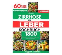 EINFACHE ZIRRHOSE DER LEBER KOCHBUCH: 1800 Tage natriumarme, nährstoffreiche Rezepte zur Unterstützung der Organfunktion, Entgiftung und Genesung mit 60-Tage-Plan