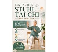 EINFACHER STUHL TAI CHI FÜR SENIOREN: Sanfte und effektiv 10-Minuten-Tagesroutinen Stürze verhindern, Gleichgewicht verbessern, Steifheit lindern ... bleiben Sie in jedem Alter unabhängig