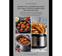 Einfacher Weg zu gemütlich und schnell: Slow Cooker & AirFryer Komfortrezepte für arbeitsreiche Tage: Müheloses Komfortessen für gemütliche Nächte und ... bis hin zu schnellen, gemütlichen Desserts