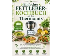 Einfaches Fettleber-Kochbuch mit dem Thermomix: Über 100 gesunde, fettarme und zuckerarme Rezepte für eine leberfreundliche Ernährung, einfache und ... für eine ausgewogene und bewusste Lebensweise