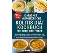 EINFACHES MIKROSKOPISCHE KOLITIS DIÄT KOCHBUCH FÜR NEUE EINSTEIGER: Beruhigen Sie Ihren Darm, lindern Sie Schübe und gewinnen Sie Ihr Wohlbefinden ... 100 einfachen entzündungshemmenden Rezepten