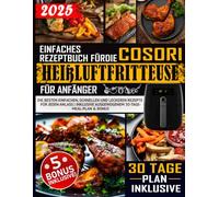 Einfaches Rezeptbuch für die COSORI Heißluftfritteuse für Anfänger: Die besten einfachen, schnellen und leckeren Rezepte für jeden Anlass | Inklusive ausgewogenem 30-Tage-Meal-Plan & Bonus