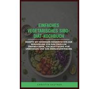 EINFACHES VEGETARISCHES SIBO-DIÄT-KOCHBUCH: Rezepte mit niedriger Fermentation zur Beruhigung von bakteriellem Überwuchern, zur Beseitigung von Unbehagen und zur Energiegewinnung