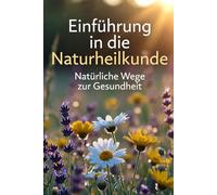 Einführung in die Naturheilkunde: Natürlich Wege zur Gesundheit