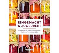 Eingemacht & zugedreht: 80 Rezepte und Ideen zum Einkochen, Trocknen, Fermentieren & Co.