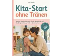 Eingewöhnung in Kita und Kindergarten: Kita-Start ohne Tränen: Rituale, Gespräche und kleine Mutmacher für die Eingewöhnung