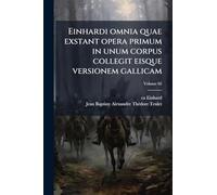 Einhardi omnia quae exstant opera primum in unum corpus collegit eisque versionem gallicam