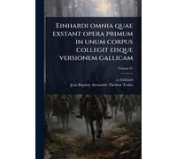 Einhardi omnia quae exstant opera primum in unum corpus collegit eisque versionem gallicam