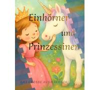 Einhörner und Prinzessinnen - Das Ausmalbuch: 50 liebevoll gestaltete Ausmalbilder für Kinder von 4 - 8 Jahren