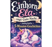 Einhorn Ela sagt Gute Nacht - Zauberhafte 5-Minuten Geschichten: Magische Abenteuer für kleine Träumer - das Kinder-Vorlesebuch ab 4 Jahren