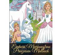 Einhorn Meerjungfrau Prinzessin Malbuch: Ein zauberhaftes Ausmalbuch für Kinder voller Fantasie und Magie