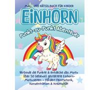 EINHORN Punkt-zu-Punkt Abenteuer: Verbinde die Punkte & entdecke das Motiv Über 50 liebevoll gestaltete Einhorn-Motivseiten - Fördert Feinmotorik, Konzentration & Kreativität