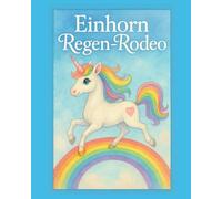 Einhorn Regen-Rodeo: Ein farbenfrohes Regenbogen-Abenteuer für Kinder ab 4 Jahren