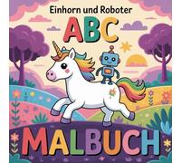 Einhorn und Roboter ABC Malbuch: 50 Ausmalbuch | Fantasy & Technik | Ausmalbuch Mädchen Jungen - einfache Motive, dicke Linien, perfekt für Kinder im ... und Roboter Ausmalbuch | Geschenk| Geburtstag