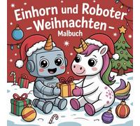 Einhorn und Roboter - Weihnachten: Malbuch: 50 süße Ausmalbilder mit Robotern und Einhörnern - einfache Motive, dicke Linien, perfekt für Kinder im ... Konzentration | Wichtel | Geschenk