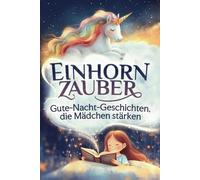 Einhornzauber - Gute-Nacht-Geschichten, die Mädchen stärken: Selbstbewusstsein stärken, Mut finden, Gefühle verstehen - Ein Kinderbuch für kleine Heldinnen - ab 3 Jahren