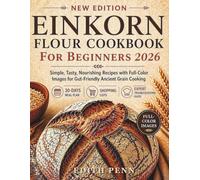 Einkorn Flour Cookbook for Beginners 2026: Simple, Tasty, Nourishing Recipes with Full-Color Images for Gut-Friendly Ancient Grain Cooking