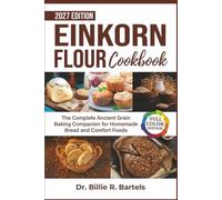Einkorn Flour Cookbook: The Complete Ancient Grain Baking Companion for Homemade Bread and Comfort FoodsDr. Billie R. Bartels