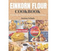 Einkorn Flour Cookbook: Wholesome and Nutritious Breads, Pastries and meals