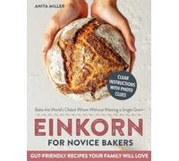Einkorn for Novice Bakers: All-in-One Guide to Bake the World’s Oldest Wheat Without Wasting a Single Grain | Foolproof, Gut-Friendly Recipes for Bread, Pasta & Everyday Staples Your Family Will Love