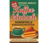 Einladung zum Kaffeeklatsch - Humorvolle Kurzgeschichten - LASS DIR DEN ALLTAG VERSUESSEN - Große Schrift Druck für Erwachsene