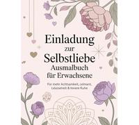 Einladung zur Selbstliebe - Ausmalbuch für Erwachsene: Achtsamkeit, Gelassenheit & Entspannung durch kreative Auszeit