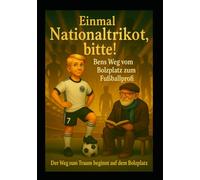 Einmal Nationaltrikot, bitte! - Bens Weg vom Bolzplatz zum Fußballprofi: Der Weg zum Traum beginnt auf dem Bolzplatz!