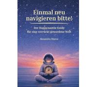 Einmal neu navigieren bitte!: Der Happynautin Guide für eine verrückt gewordene Welt.