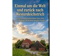 Einmal um die Welt und zurück nach Westerdeichstrich: Wie ein norddeutscher Bauer New York, Paris, Peking und Moskau unsicher machte