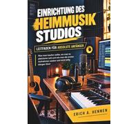 EINRICHTUNG DES HEIMMUSIKSTUDIOS LEITFADEN FÜR ABSOLUTE ANFÄNGER: Was man kaufen sollte, wo man es platzieren soll und wie man die ersten Aufnahmen sauber und nicht billig klingen lässt